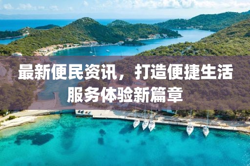 最新便民资讯，打造便捷生活服务体验新篇章