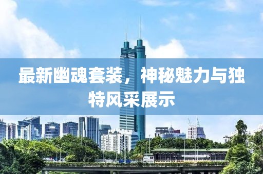 最新幽魂套装，神秘魅力与独特风采展示