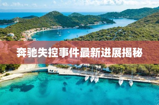 奔驰失控事件最新进展揭秘