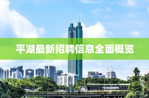 平湖最新招聘信息全面概览