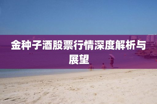 金种子酒股票行情深度解析与展望