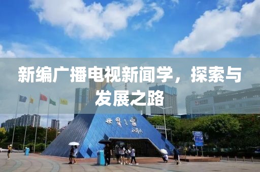 新编广播电视新闻学，探索与发展之路