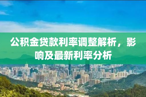 公积金贷款利率调整解析，影响及最新利率分析