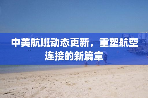 中美航班动态更新，重塑航空连接的新篇章