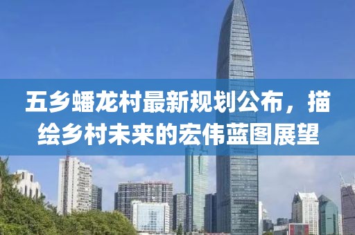 五乡蟠龙村最新规划公布，描绘乡村未来的宏伟蓝图展望