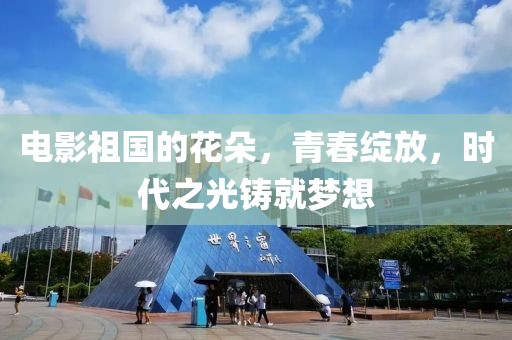 电影祖国的花朵，青春绽放，时代之光铸就梦想