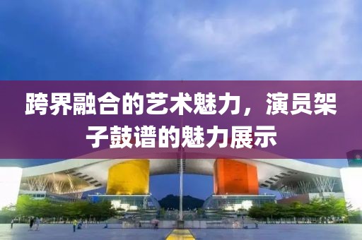 跨界融合的艺术魅力，演员架子鼓谱的魅力展示