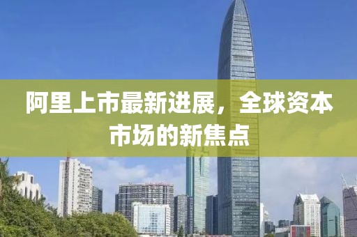 阿里上市最新进展，全球资本市场的新焦点