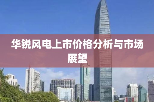 华锐风电上市价格分析与市场展望