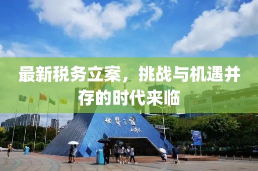 最新税务立案，挑战与机遇并存的时代来临