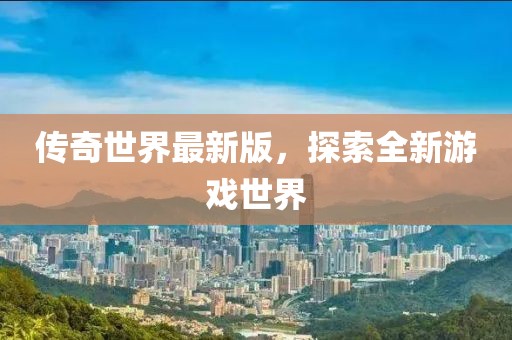 传奇世界最新版，探索全新游戏世界