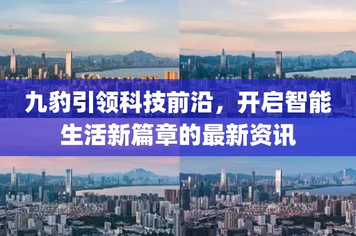 九豹引领科技前沿，开启智能生活新篇章的最新资讯