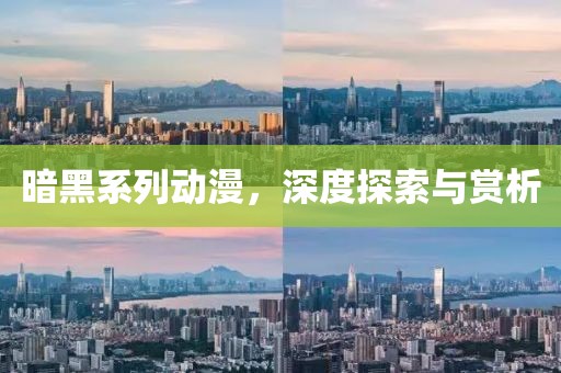 暗黑系列动漫，深度探索与赏析