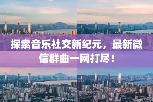 探索音乐社交新纪元，最新微信群曲一网打尽！