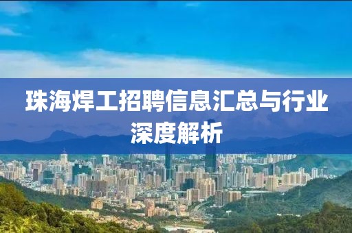 珠海焊工招聘信息汇总与行业深度解析