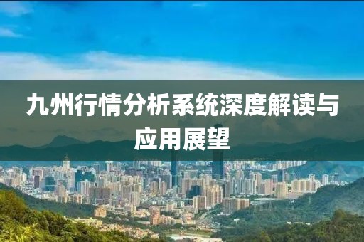 九州行情分析系统深度解读与应用展望