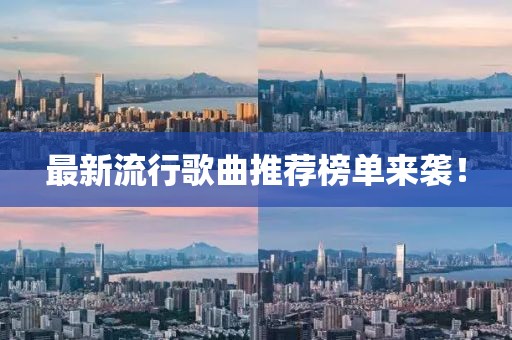 最新流行歌曲推荐榜单来袭！