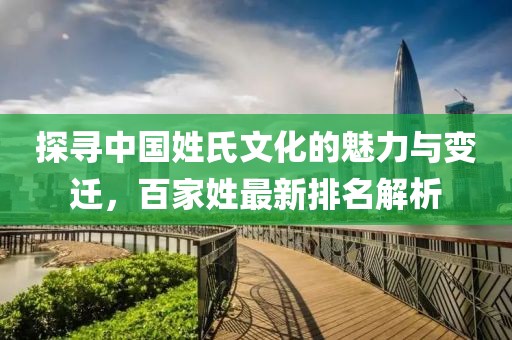 探寻中国姓氏文化的魅力与变迁，百家姓最新排名解析