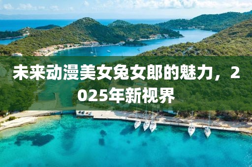 未来动漫美女兔女郎的魅力，2025年新视界