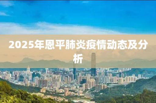 2025年恩平肺炎疫情动态及分析