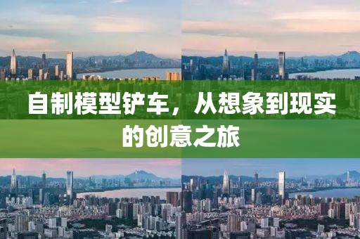自制模型铲车，从想象到现实的创意之旅