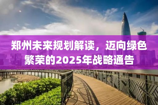 郑州未来规划解读，迈向绿色繁荣的2025年战略通告