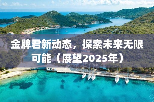 金牌君新动态，探索未来无限可能（展望2025年）
