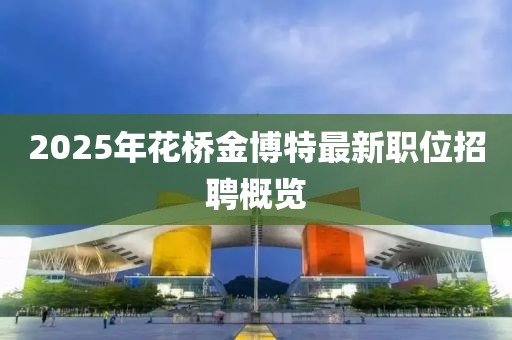2025年花桥金博特最新职位招聘概览