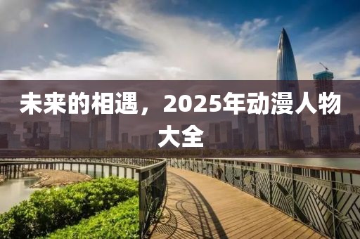 未来的相遇，2025年动漫人物大全