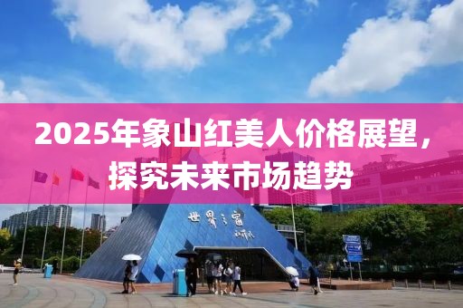 2025年象山红美人价格展望，探究未来市场趋势