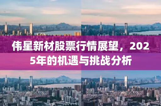 伟星新材股票行情展望，2025年的机遇与挑战分析