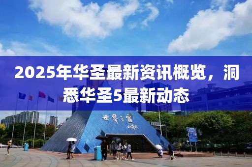2025年华圣最新资讯概览，洞悉华圣5最新动态