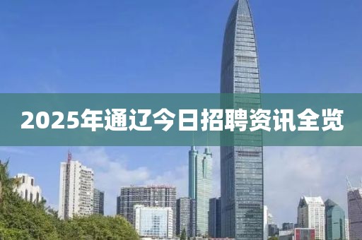 2025年通辽今日招聘资讯全览
