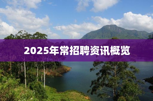 2025年常招聘资讯概览
