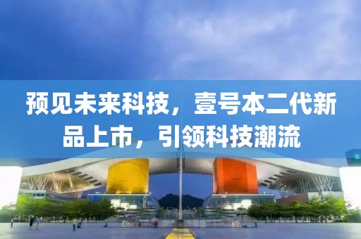 预见未来科技，壹号本二代新品上市，引领科技潮流