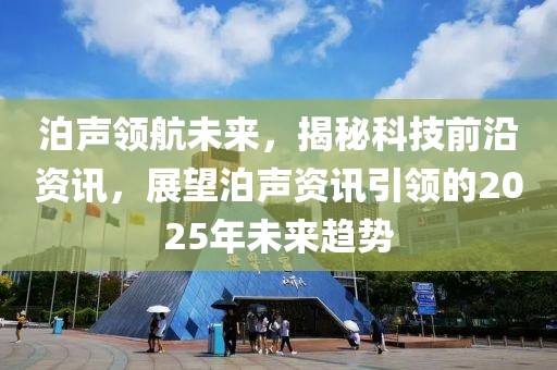 泊声领航未来，揭秘科技前沿资讯，展望泊声资讯引领的2025年未来趋势