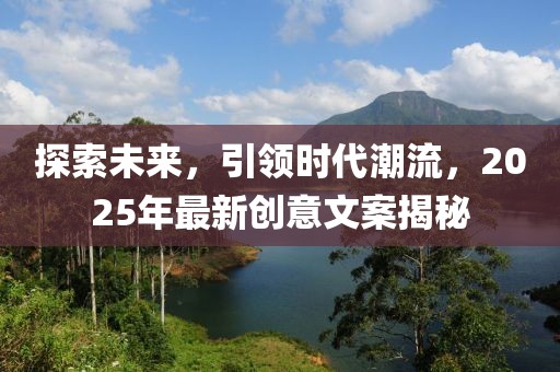 探索未来，引领时代潮流，2025年最新创意文案揭秘