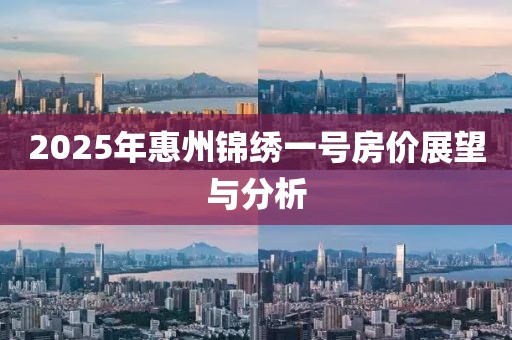 2025年惠州锦绣一号房价展望与分析