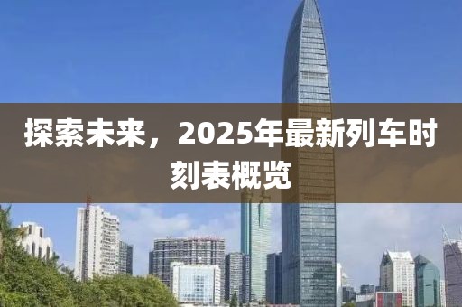 探索未来，2025年最新列车时刻表概览