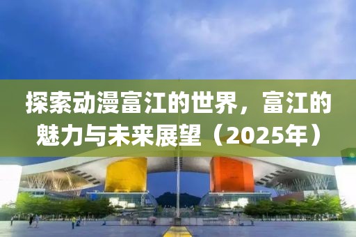 探索动漫富江的世界，富江的魅力与未来展望（2025年）