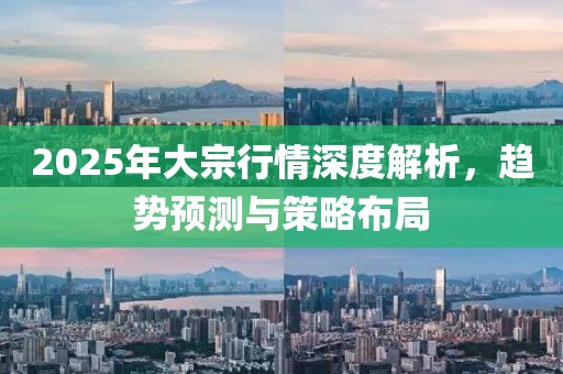 2025年大宗行情深度解析，趋势预测与策略布局