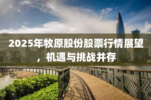 2025年牧原股份股票行情展望，机遇与挑战并存
