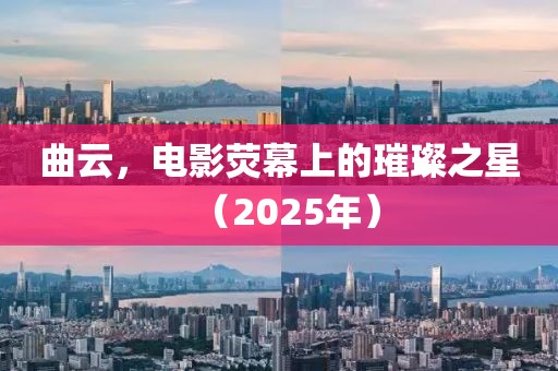 曲云，电影荧幕上的璀璨之星（2025年）