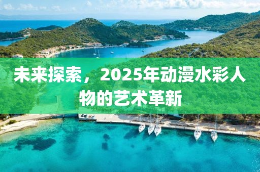 未来探索，2025年动漫水彩人物的艺术革新