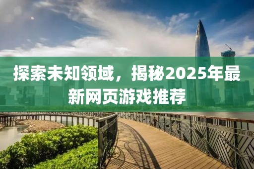 探索未知领域，揭秘2025年最新网页游戏推荐
