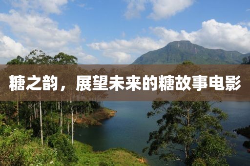 糖之韵，展望未来的糖故事电影