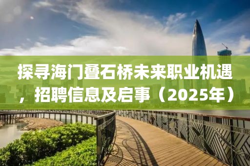 探寻海门叠石桥未来职业机遇，招聘信息及启事（2025年）