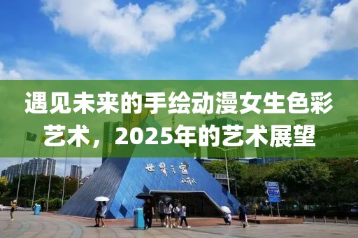 遇见未来的手绘动漫女生色彩艺术，2025年的艺术展望