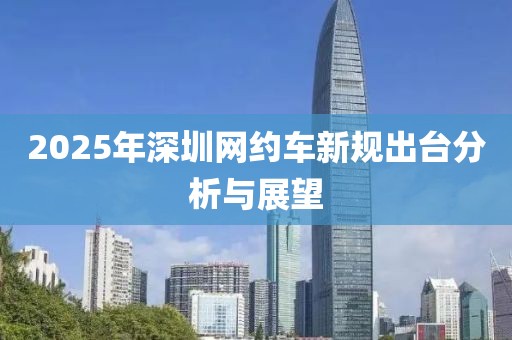 2025年深圳网约车新规出台分析与展望