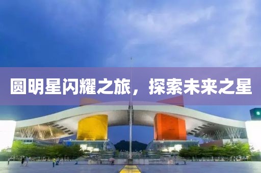 圆明星闪耀之旅，探索未来之星